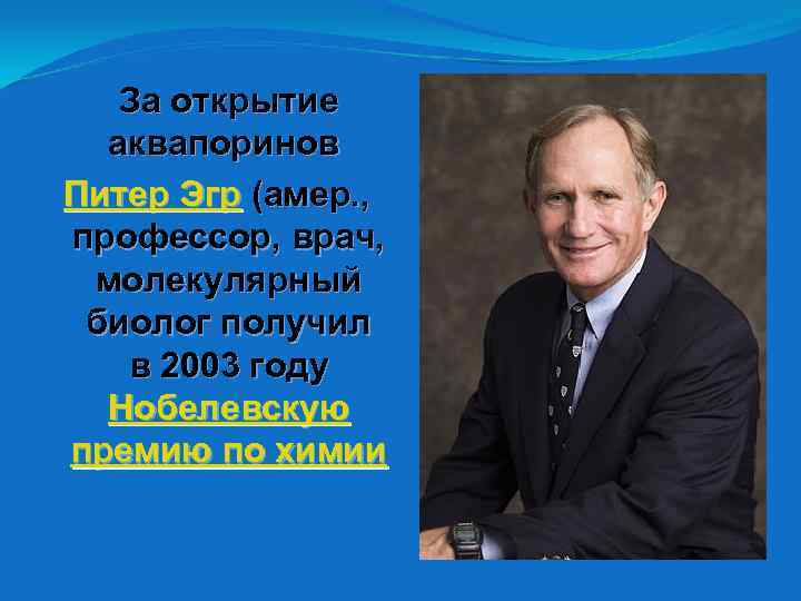 За открытие аквапоринов Питер Эгр (амер. , профессор, врач, молекулярный биолог получил в 2003
