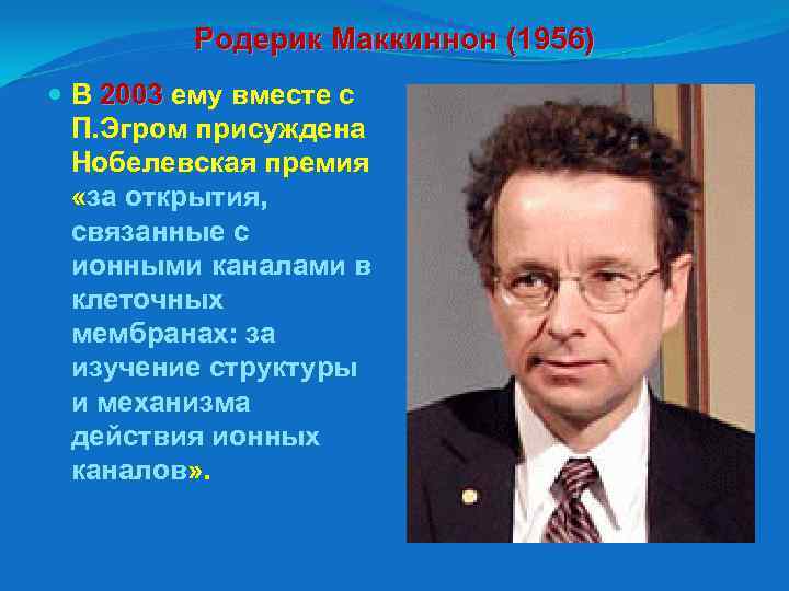 Родерик Маккиннон (1956) В 2003 ему вместе с 2003 П. Эгром присуждена Нобелевская премия
