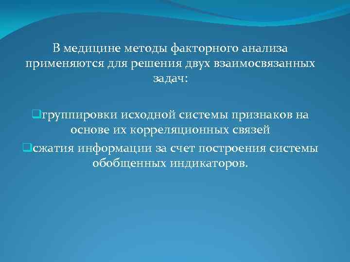 В медицине методы факторного анализа применяются для решения двух взаимосвязанных задач: qгруппировки исходной системы