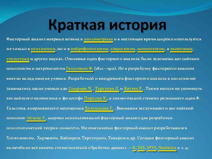 Краткая история Факторный анализ впервые возник в психометрике и в настоящее время широко используется