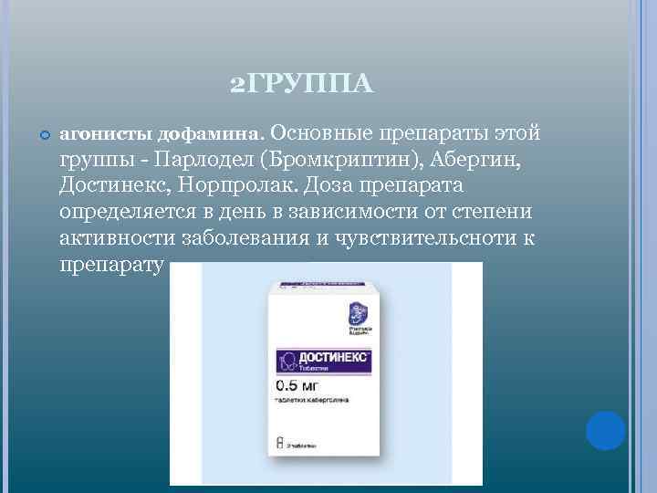 2 ГРУППА агонисты дофамина. Основные препараты этой группы - Парлодел (Бромкриптин), Абергин, Достинекс, Норпролак.