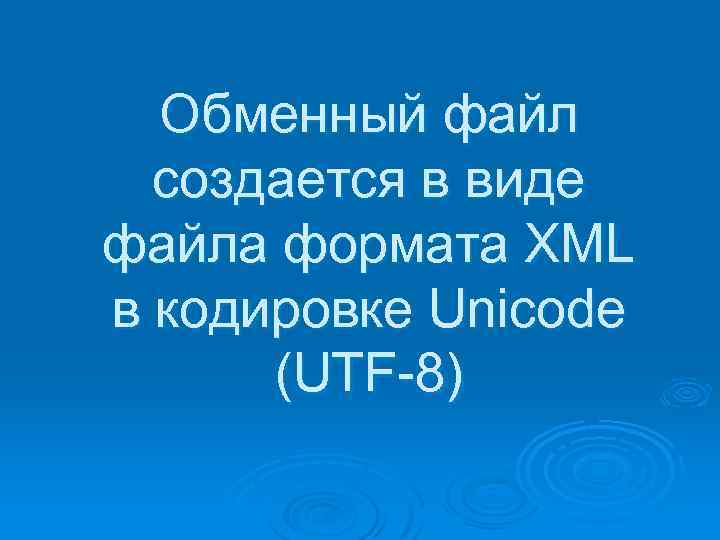 Обменный файл создается в виде файла формата XML в кодировке Unicode (UTF-8) 