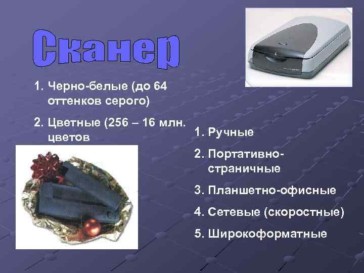 1. Черно-белые (до 64 оттенков серого) 2. Цветные (256 – 16 млн. 1. Ручные