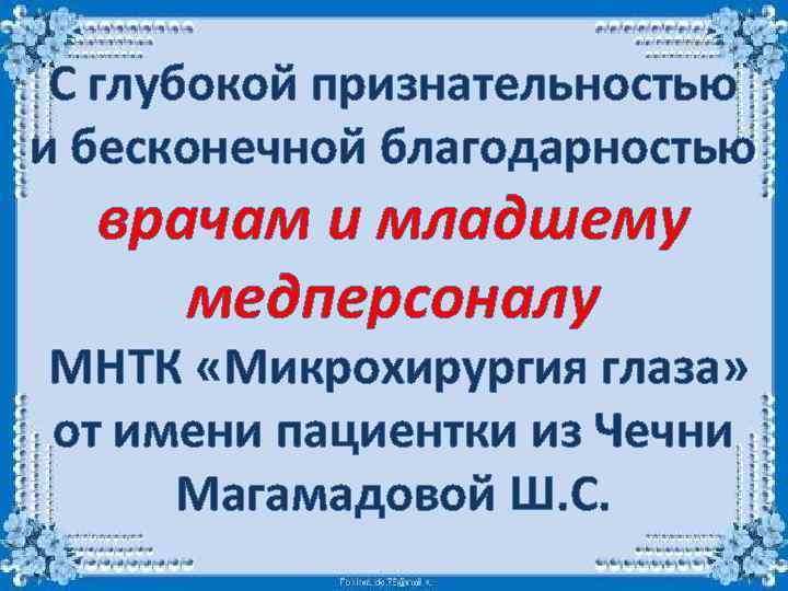 С глубокой признательностью и бесконечной благодарностью врачам и младшему медперсоналу МНТК «Микрохирургия глаза» от