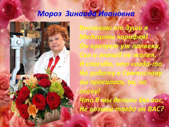  Мороз Зинаида Ивановна Воспеваю от души я Медицины корифея! Он врачует уж полвека,