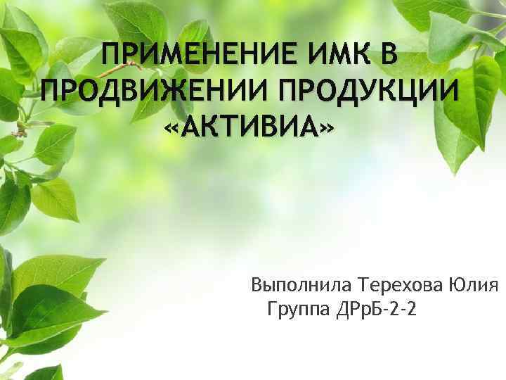 ПРИМЕНЕНИЕ ИМК В ПРОДВИЖЕНИИ ПРОДУКЦИИ «АКТИВИА» Выполнила Терехова Юлия Группа ДРр. Б-2 -2 