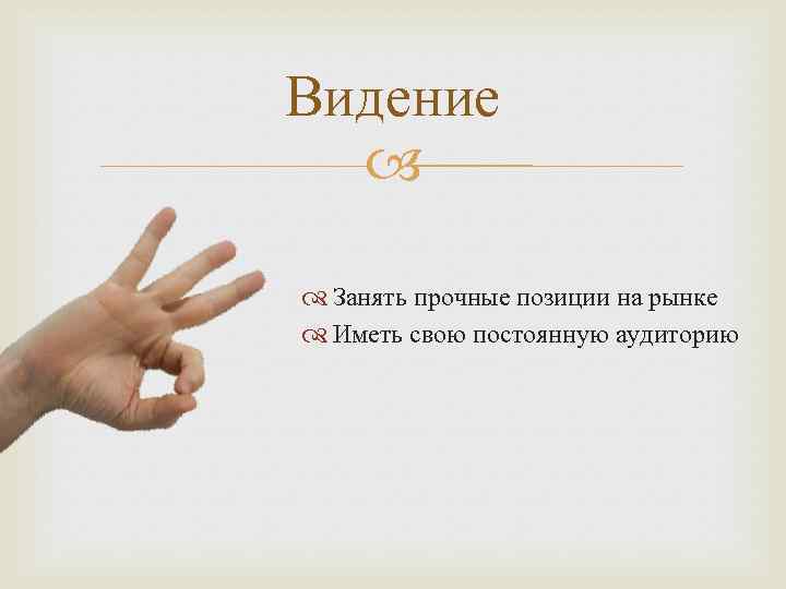Видение Занять прочные позиции на рынке Иметь свою постоянную аудиторию 