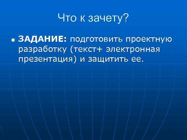 Что к зачету? n ЗАДАНИЕ: подготовить проектную разработку (текст+ электронная презентация) и защитить ее.