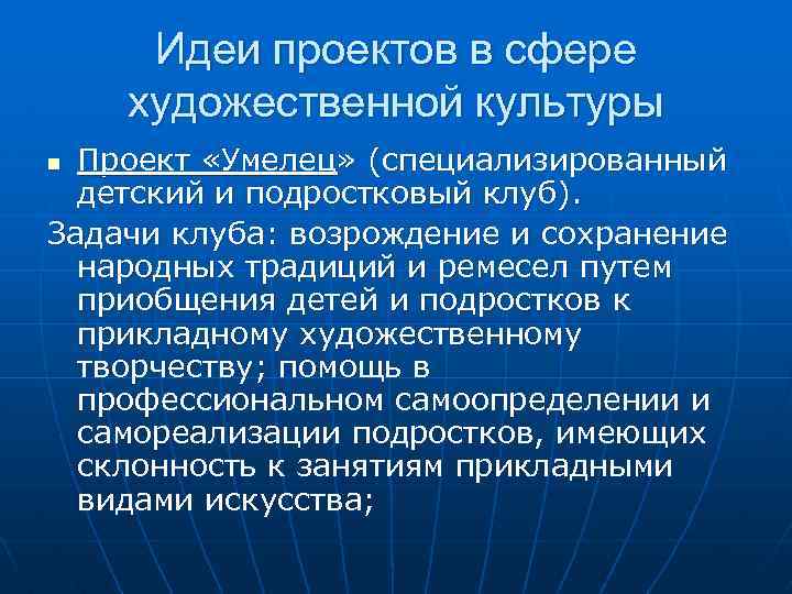 Идеи проектов в сфере художественной культуры Проект «Умелец» (специализированный детский и подростковый клуб). Задачи