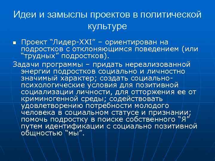 Идеи и замыслы проектов в политической культуре Проект “Лидер-XXI” – ориентирован на подростков с