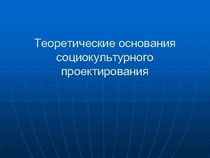Теоретические основания социокультурного проектирования 