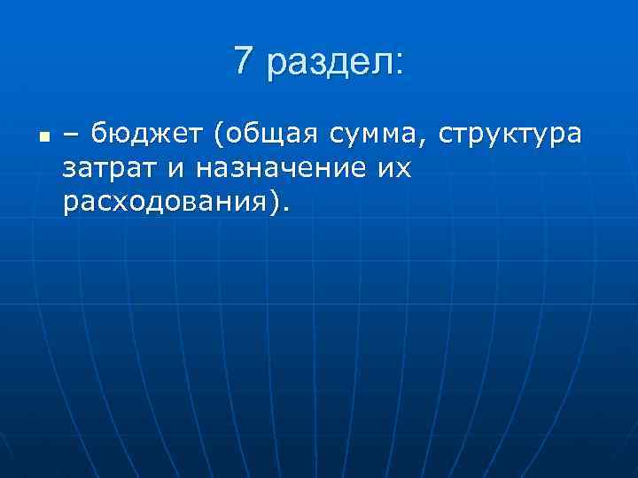 7 раздел: n – бюджет (общая сумма, структура затрат и назначение их расходования). 