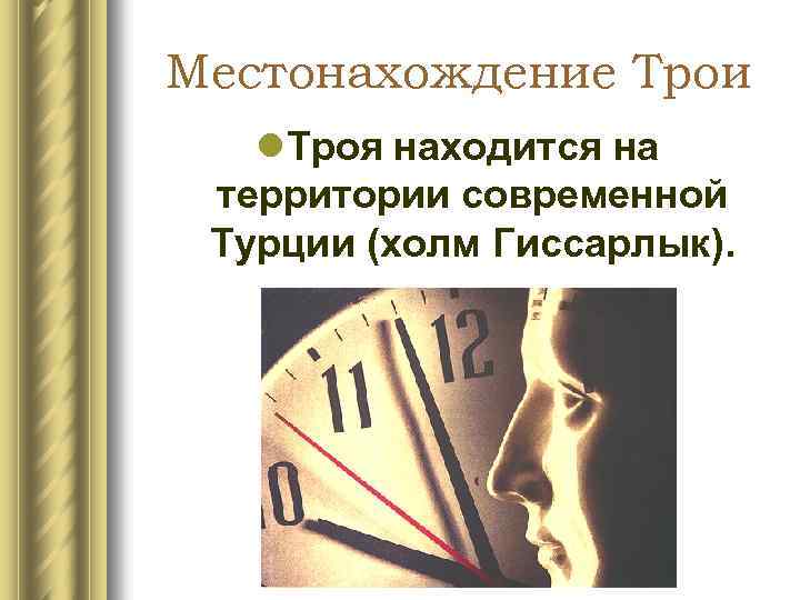 Местонахождение Трои l. Троя находится на территории современной Турции (холм Гиссарлык). 