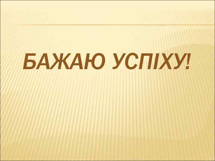 БАЖАЮ УСПІХУ! 