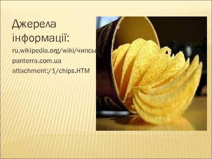 Джерела інформації: ru. wikipedia. org/wiki/чипсы panterra. com. ua attachment: /1/chips. HTM 