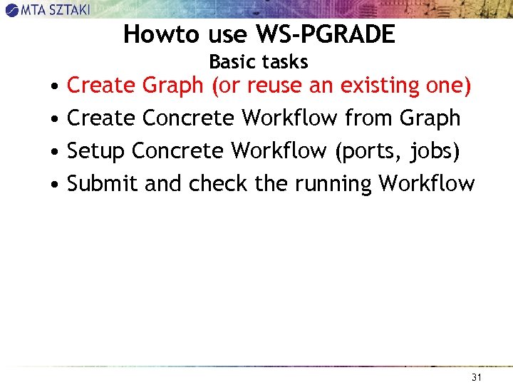 Howto use WS-PGRADE Basic tasks • Create Graph (or reuse an existing one) •