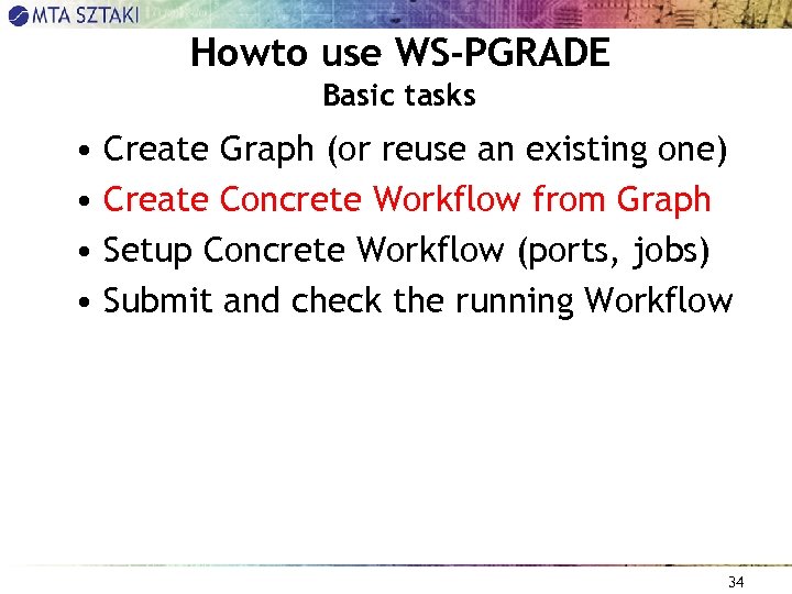 Howto use WS-PGRADE Basic tasks • Create Graph (or reuse an existing one) •