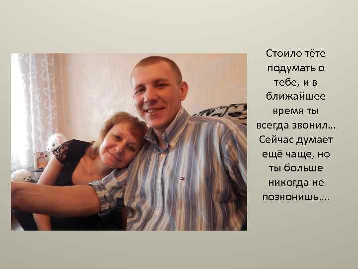 Стоило тёте подумать о тебе, и в ближайшее время ты всегда звонил… Сейчас думает