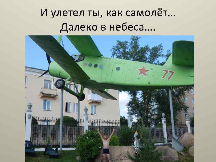 И улетел ты, как самолёт… Далеко в небеса…. 