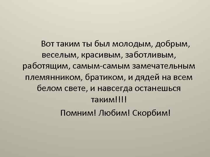 Вот таким ты был молодым, добрым, веселым, красивым, заботливым, работящим, самым-самым замечательным племянником, братиком,