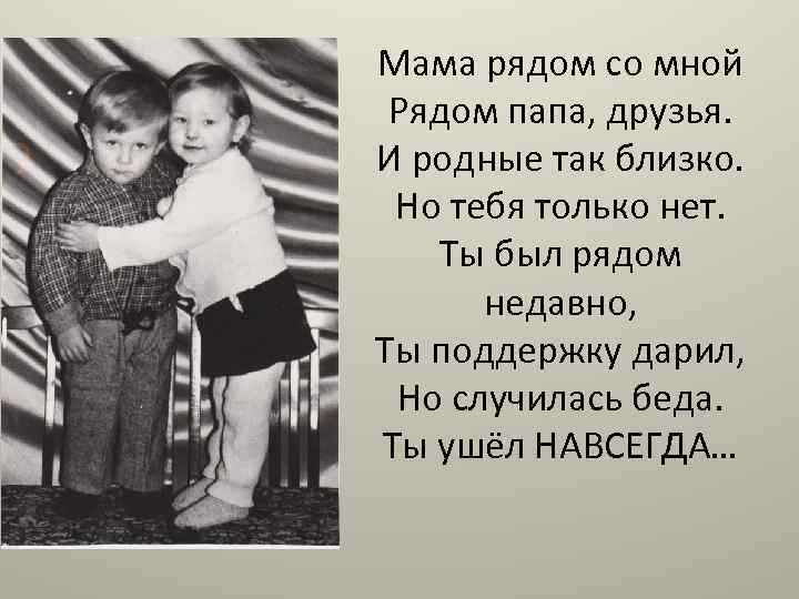 Мама рядом. Папа тебя нет. Мама и папа всегда будут рядом. Маму возле папы