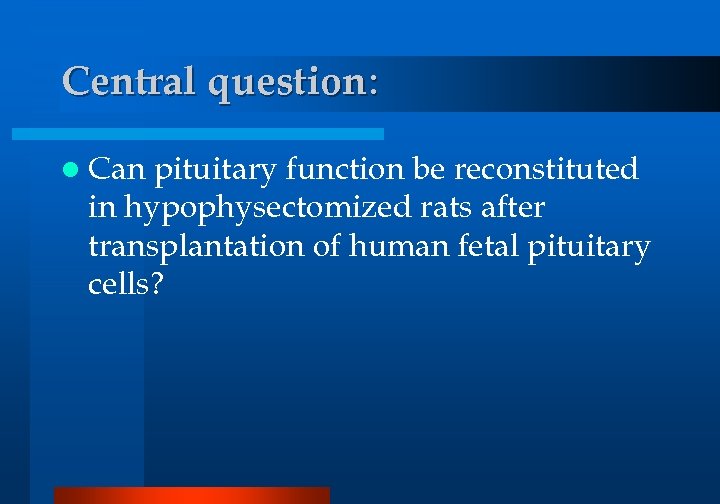 Central question: l Can pituitary function be reconstituted in hypophysectomized rats after transplantation of