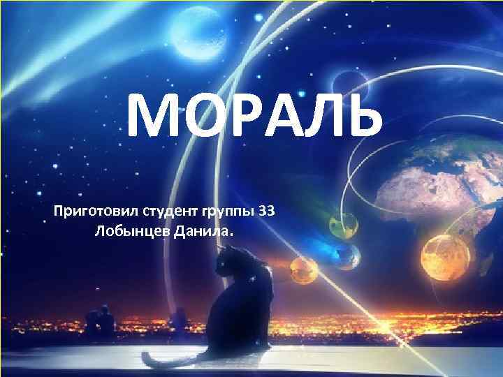 МОРАЛЬ Приготовил студент группы 33 Лобынцев Данила. 