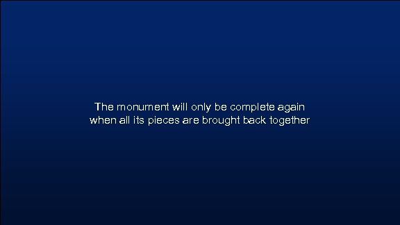 The monument will only be complete again when all its pieces are brought back