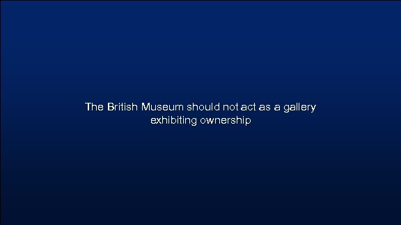 The British Museum should not act as a gallery exhibiting ownership 