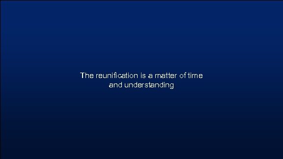 The reunification is a matter of time and understanding 