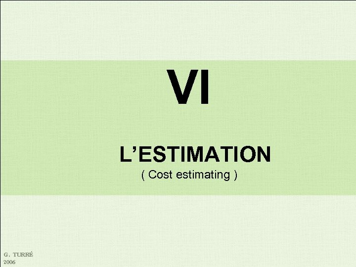 VI L’ESTIMATION ( Cost estimating ) G. TURRÉ 2006 