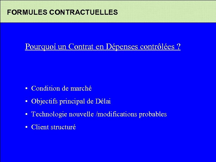 FORMULES CONTRACTUELLES Pourquoi un Contrat en Dépenses contrôlées ? • Condition de marché •