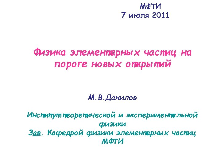 МФТИ 7 июля 2011 Физика элементарных частиц на пороге новых открытий M. B. Данилов