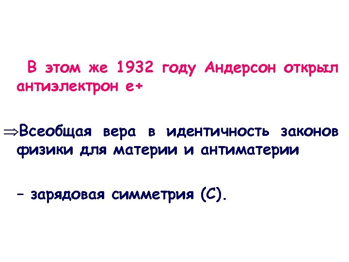 В этом же 1932 году Андерсон открыл антиэлектрон e+ ÞВсеобщая вера в идентичность законов