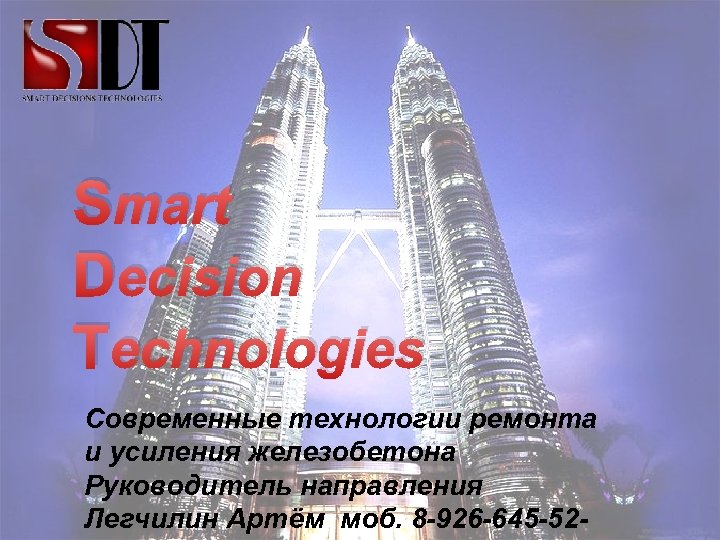 Smart Decision Technologies Современные технологии ремонта и усиления железобетона Руководитель направления Легчилин Артём моб.