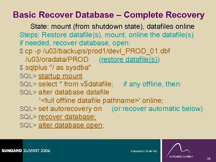 Basic Recover Database – Complete Recovery State: mount (from shutdown state), datafiles online Steps: