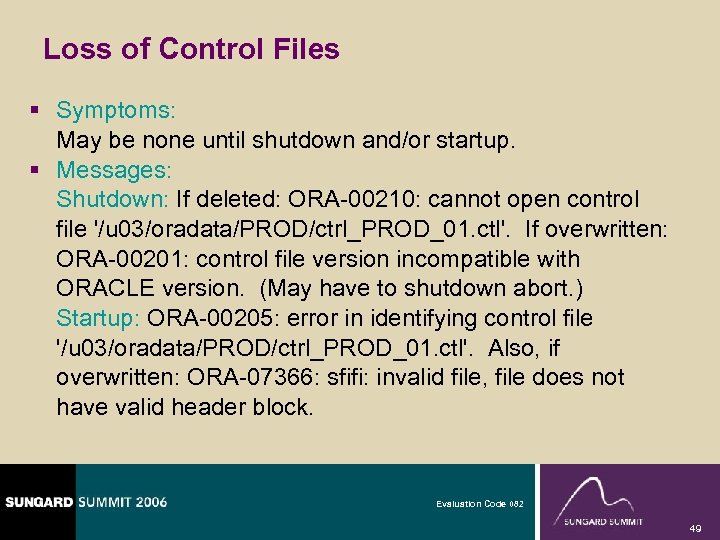 Loss of Control Files § Symptoms: May be none until shutdown and/or startup. §