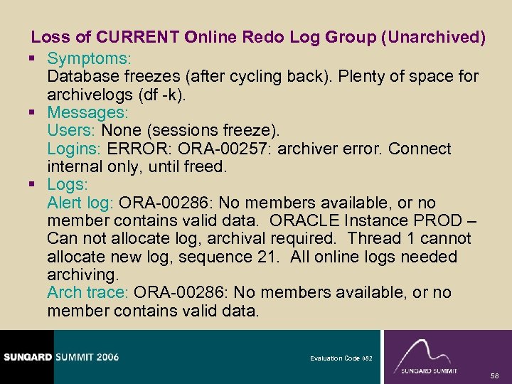Loss of CURRENT Online Redo Log Group (Unarchived) § Symptoms: Database freezes (after cycling