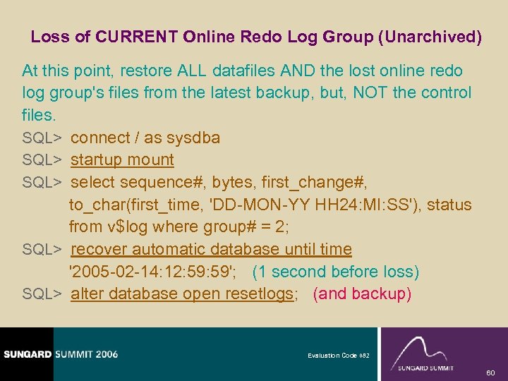 Loss of CURRENT Online Redo Log Group (Unarchived) At this point, restore ALL datafiles