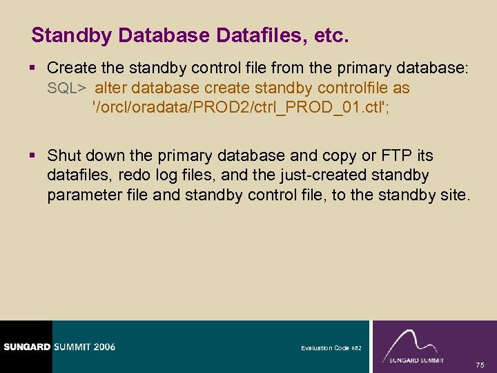 Standby Database Datafiles, etc. § Create the standby control file from the primary database:
