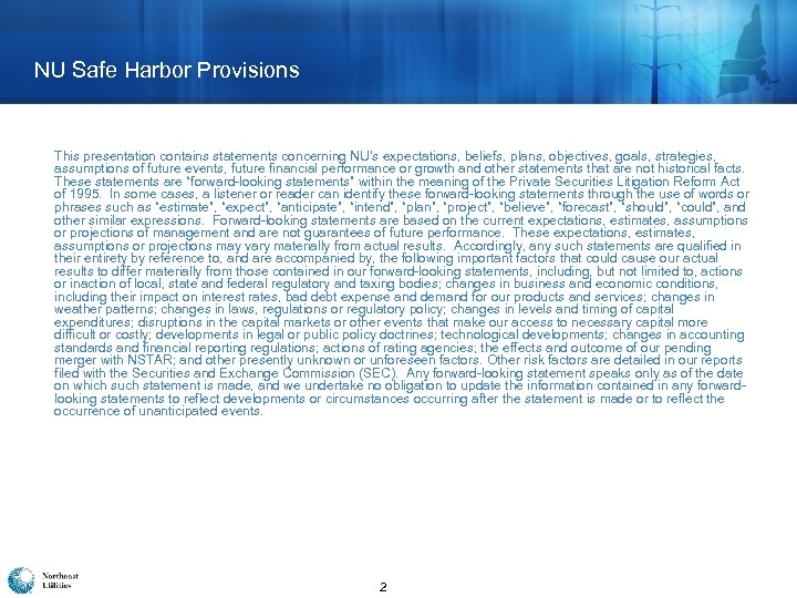 NU Safe Harbor Provisions This presentation contains statements concerning NU’s expectations, beliefs, plans, objectives,