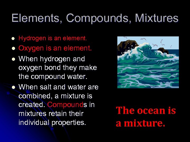Elements, Compounds, Mixtures l Hydrogen is an element. l Oxygen is an element. When