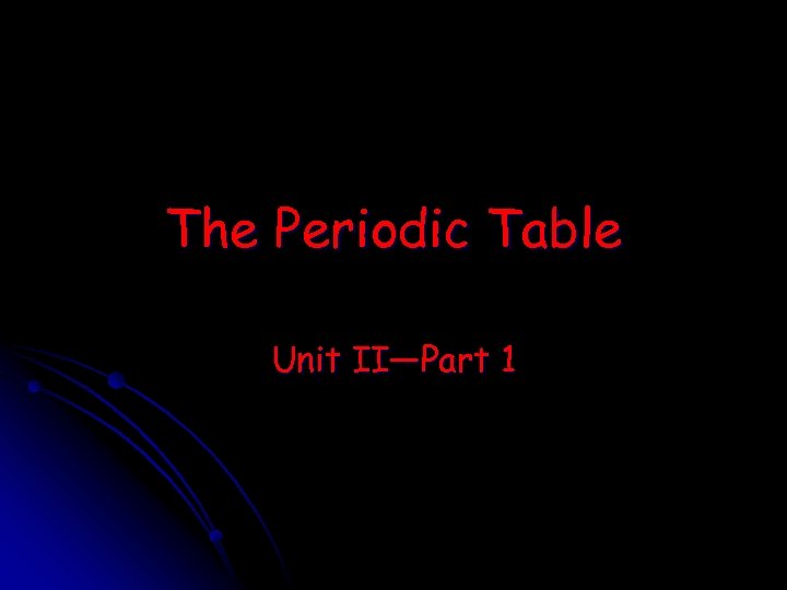 The Periodic Table Unit II—Part 1 