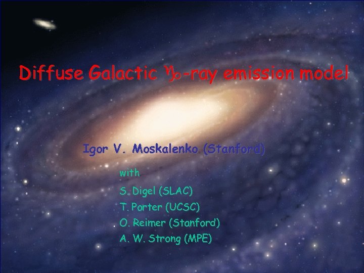 Diffuse Galactic -ray emission model Igor V. Moskalenko (Stanford) with S. Digel (SLAC) T.