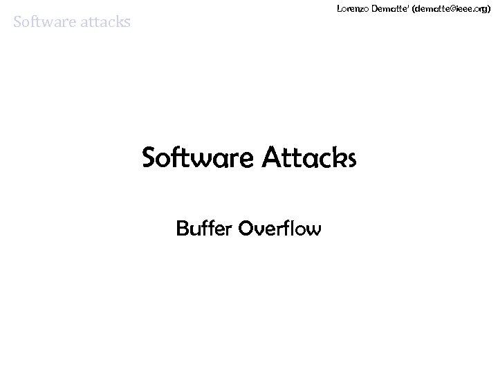 Lorenzo Dematte’ (dematte@ieee. org) Software attacks Software Attacks Buffer Overflow 