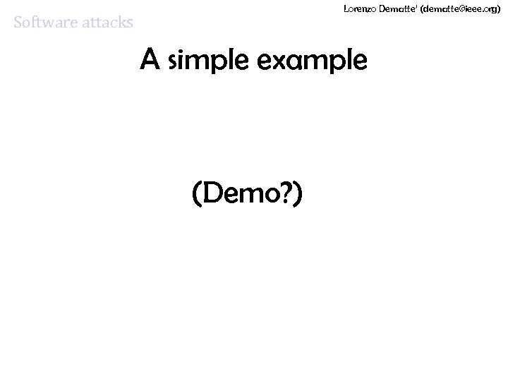 Lorenzo Dematte’ (dematte@ieee. org) Software attacks A simple example (Demo? ) 