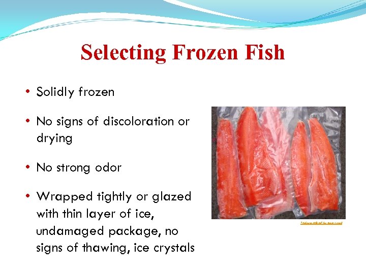 Selecting Frozen Fish • Solidly frozen • No signs of discoloration or drying •