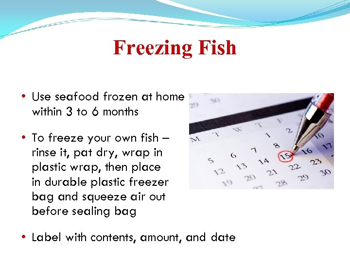 Freezing Fish • Use seafood frozen at home within 3 to 6 months •