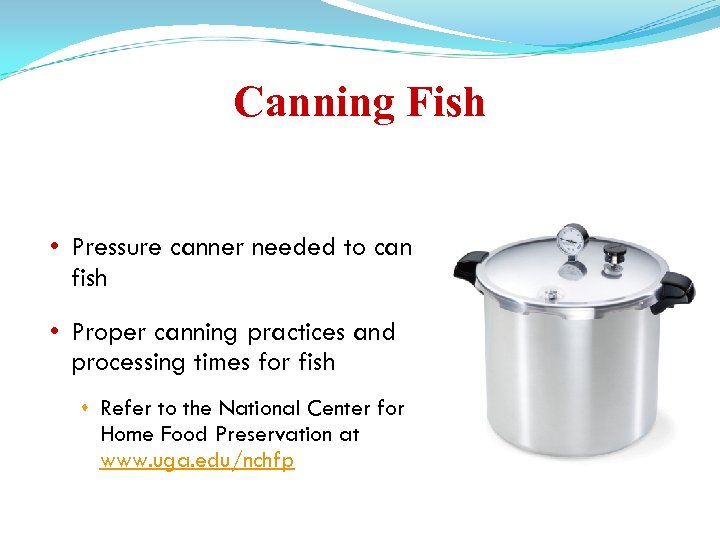 Canning Fish • Pressure canner needed to can fish • Proper canning practices and