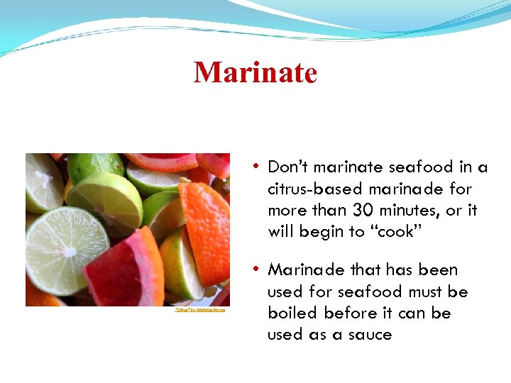 Marinate • Don’t marinate seafood in a citrus-based marinade for more than 30 minutes,